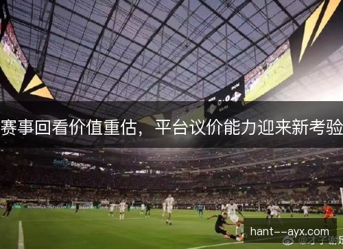 赛事回看价值重估，平台议价能力迎来新考验